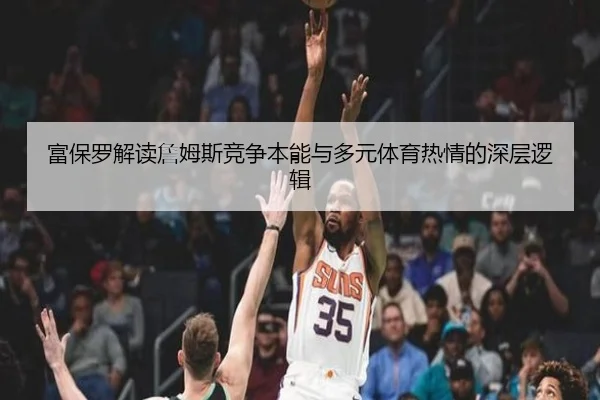 富保罗解读詹姆斯竞争本能与多元体育热情的深层逻辑